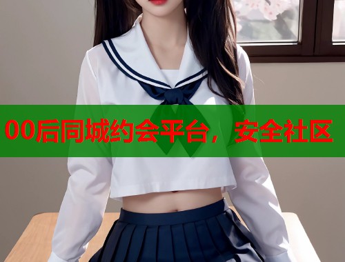 00后同城约会平台，安全社区  第1张