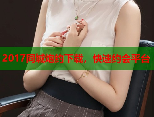 2017同城炮约下载,快速约会平台 第1张 2017同城炮约下载,快速约会平台 第1张