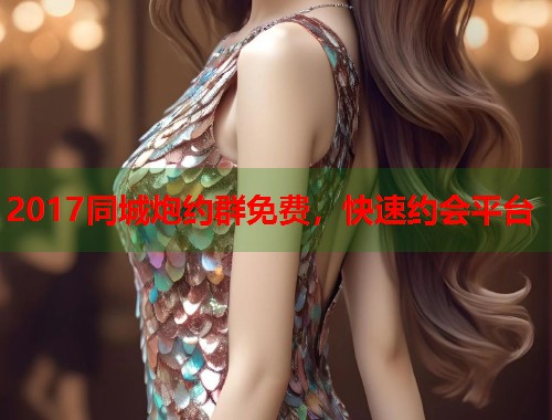 2017同城炮约群免费,快速约会平台 第1张 2017同城炮约群免费,快速约会平台 第1张