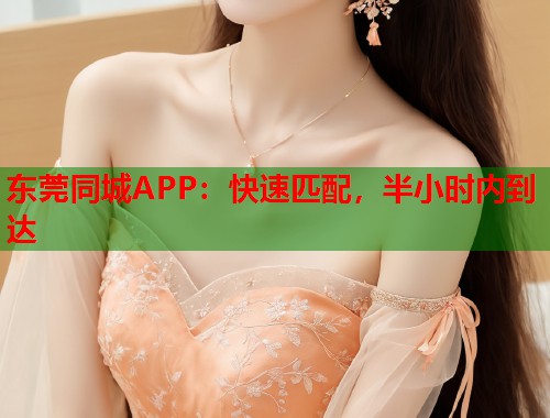 东莞同城APP:快速匹配,半小时内到达 第1张 东莞同城APP:快速匹配,半小时内到达 第1张