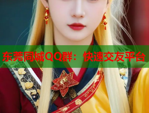 东莞同城QQ群:快速交友平台 第1张 东莞同城QQ群:快速交友平台 第1张