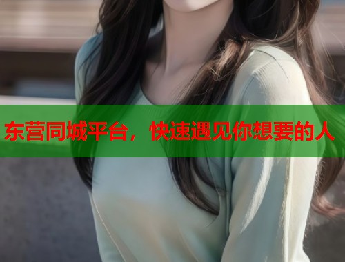 东营同城平台,快速遇见你想要的人 第2张 东营同城平台,快速遇见你想要的人 第2张