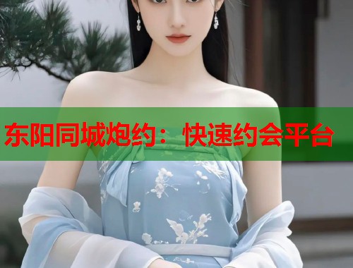 东阳同城炮约:快速约会平台 第2张 东阳同城炮约:快速约会平台 第2张