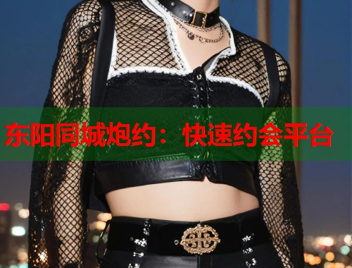 东阳同城炮约:快速约会平台 第1张 东阳同城炮约:快速约会平台 第1张