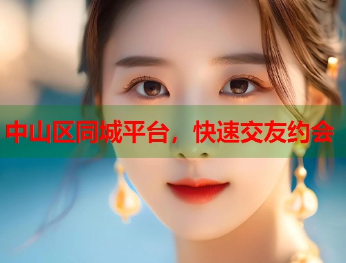 中山区同城平台,快速交友约会 第1张 中山区同城平台,快速交友约会 第1张