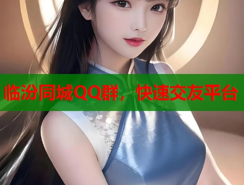 临汾同城QQ群,快速交友平台 第1张 临汾同城QQ群,快速交友平台 第1张