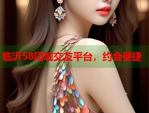 临沂58同城交友平台，约会便捷  第1张