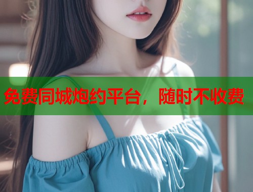 免费同城炮约平台,随时不收费 第2张 免费同城炮约平台,随时不收费 第2张