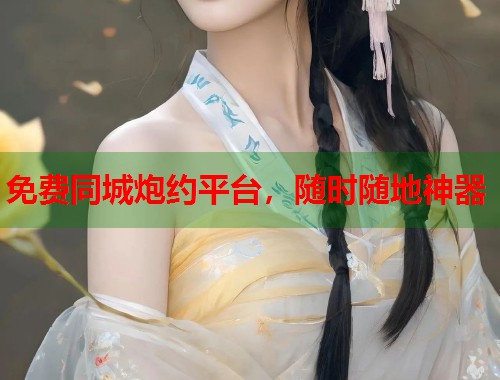 免费同城炮约平台,随时随地神器 第1张 免费同城炮约平台,随时随地神器 第1张