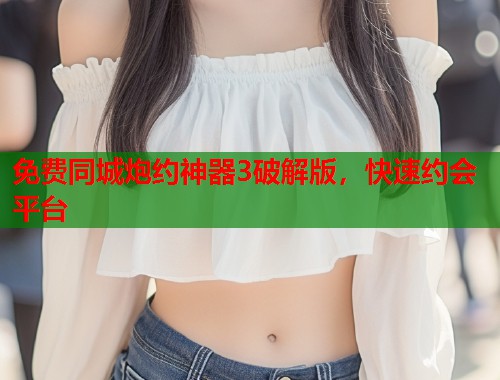 免费同城炮约神器3破解版,快速约会平台 第1张 免费同城炮约神器3破解版,快速约会平台 第1张