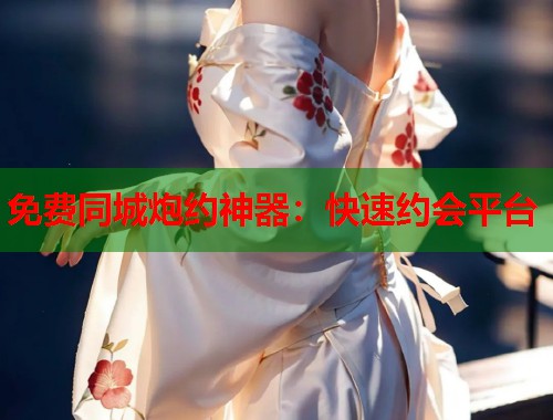 免费同城炮约神器:快速约会平台 第2张 免费同城炮约神器:快速约会平台 第2张