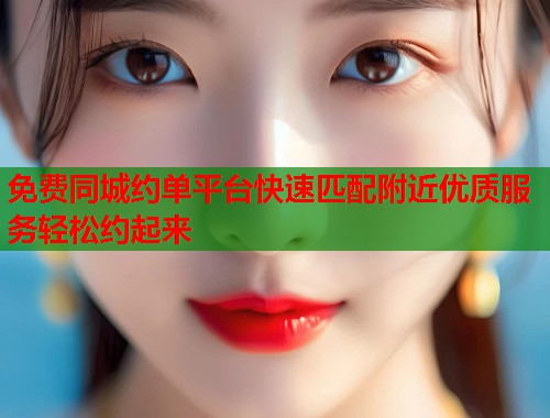 免费同城约单平台快速匹配附近优质服务轻松约起来 第1张 免费同城约单平台快速匹配附近优质服务轻松约起来 第1张