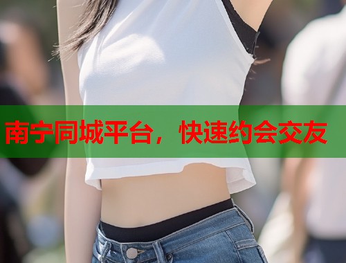 南宁同城平台,快速约会交友 第1张 南宁同城平台,快速约会交友 第1张