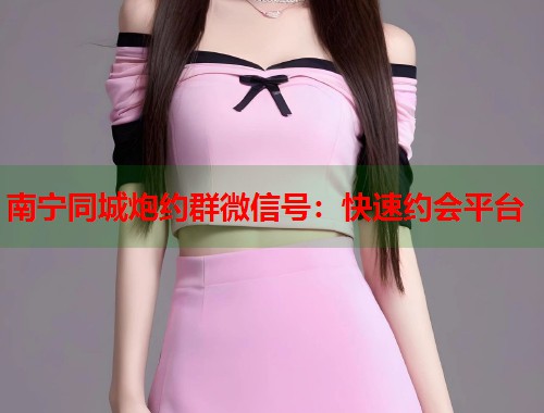 南宁同城炮约群微信号:快速约会平台 第1张 南宁同城炮约群微信号:快速约会平台 第1张