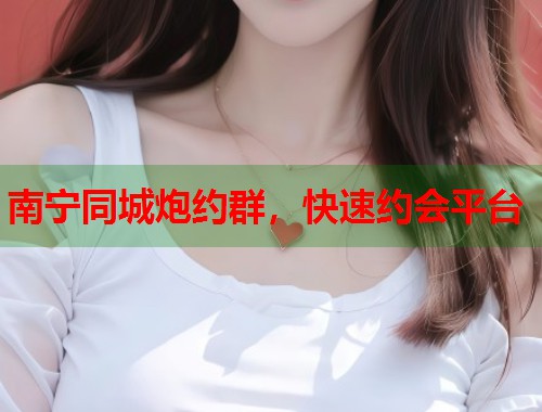 南宁同城炮约群，快速约会平台  第1张
