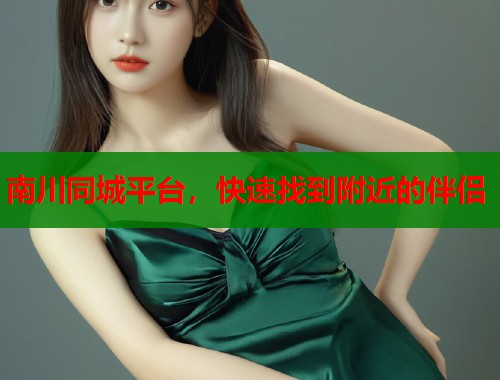 南川同城平台,快速找到附近的伴侣 第1张 南川同城平台,快速找到附近的伴侣 第1张