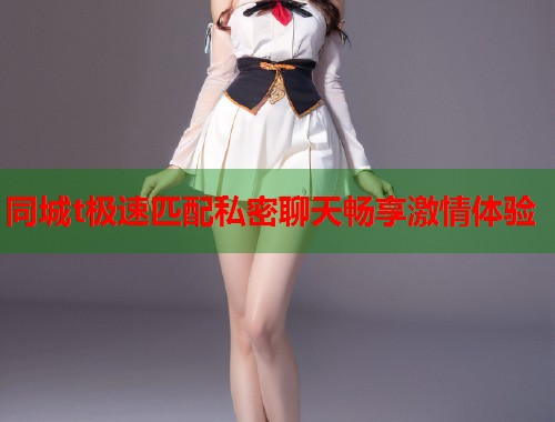 同城t极速匹配私密聊天畅享激情体验 第1张 同城t极速匹配私密聊天畅享激情体验 第1张