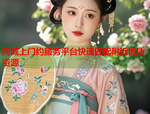 同城上门约服务平台快速匹配附近优质资源 第1张 同城上门约服务平台快速匹配附近优质资源 第1张