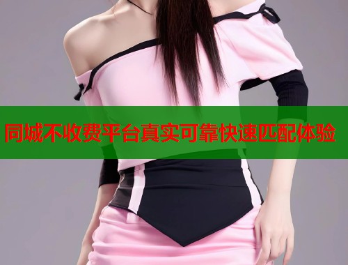 同城不收费平台真实可靠快速匹配体验