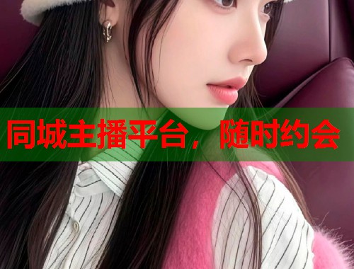 同城主播平台,随时约会 第1张 同城主播平台,随时约会 第1张