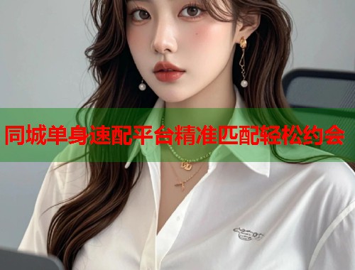 同城单身速配平台精准匹配轻松约会 第1张 同城单身速配平台精准匹配轻松约会 第1张