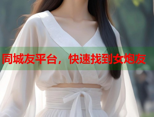 同城友平台，快速找到女炮友