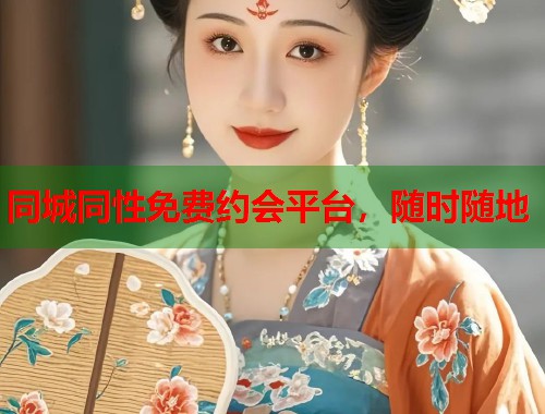 同城同性免费约会平台，随时随地