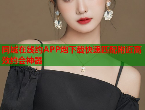 同城在线约APP炮下载快速匹配附近高效约会神器 第2张 同城在线约APP炮下载快速匹配附近高效约会神器 第2张