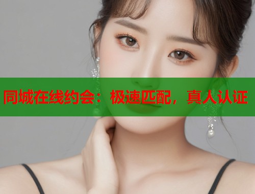 同城在线约会:极速匹配,真人认证 第1张 同城在线约会:极速匹配,真人认证 第1张