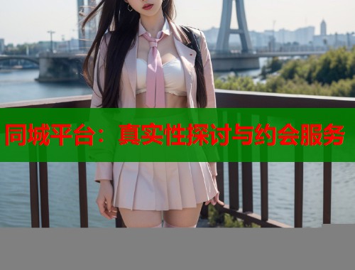 同城平台:真实性探讨与约会服务 第1张 同城平台:真实性探讨与约会服务 第1张