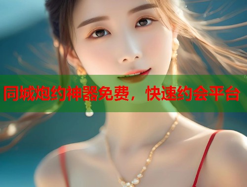 同城炮约神器免费,快速约会平台 第1张 同城炮约神器免费,快速约会平台 第1张