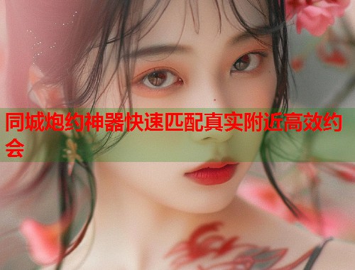 同城炮约神器快速匹配真实附近高效约会  第1张