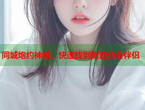 同城炮约神器，快速找到附近约会伴侣  第1张