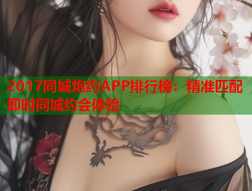 2017同城炮约APP排行榜：精准匹配即时同城约会体验  第1张