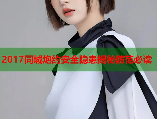 2017同城炮约安全隐患揭秘防范必读