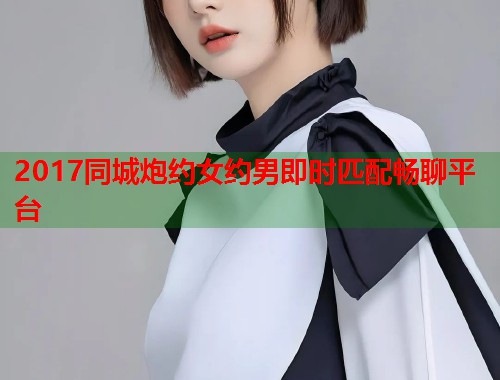 2017同城炮约女约男即时匹配畅聊平台 第2张 2017同城炮约女约男即时匹配畅聊平台 第2张