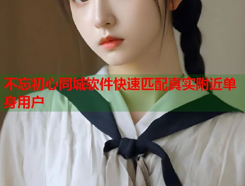 不忘初心同城软件快速匹配真实附近单身用户  第1张