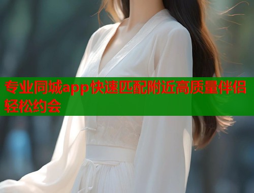 专业同城app快速匹配附近高质量伴侣轻松约会 第2张 专业同城app快速匹配附近高质量伴侣轻松约会 第2张