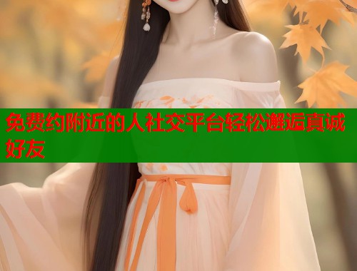 免费约附近的人社交平台轻松邂逅真诚好友  第1张