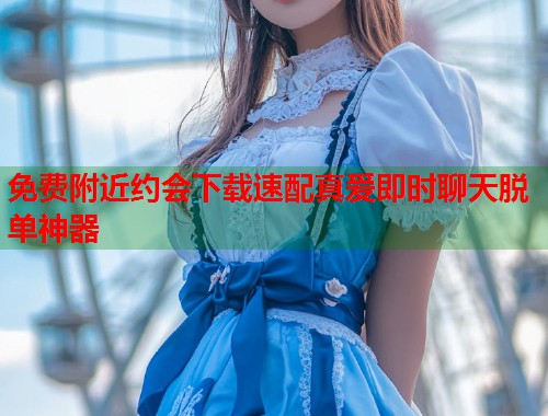 免费附近约会下载速配真爱即时聊天脱单神器 第1张 免费附近约会下载速配真爱即时聊天脱单神器 第1张