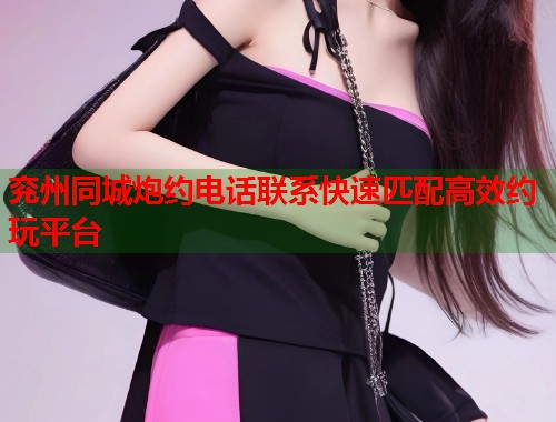 兖州同城炮约电话联系快速匹配高效约玩平台 第1张 兖州同城炮约电话联系快速匹配高效约玩平台 第1张