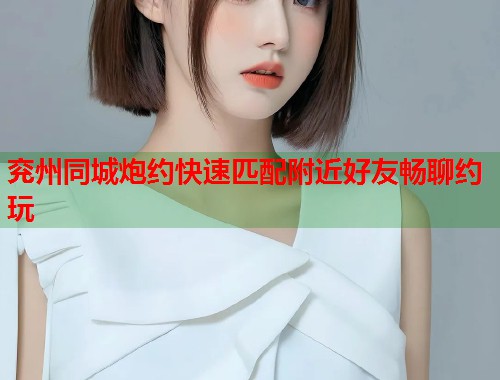 兖州同城炮约快速匹配附近好友畅聊约玩 第1张 兖州同城炮约快速匹配附近好友畅聊约玩 第1张