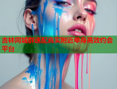 吉林同城群速配真实附近单身高效约会平台 第1张 吉林同城群速配真实附近单身高效约会平台 第1张