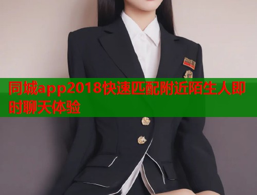 同城app2018快速匹配附近陌生人即时聊天体验 第1张 同城app2018快速匹配附近陌生人即时聊天体验 第1张