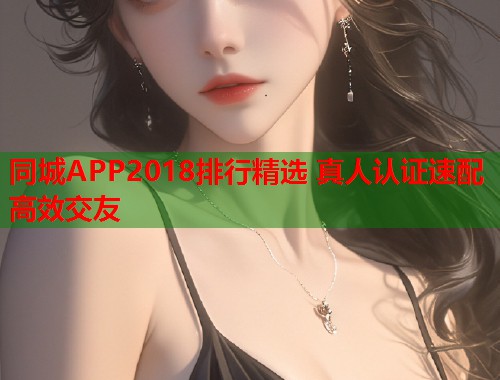 同城APP2018排行精选 真人认证速配高效交友 第1张 同城APP2018排行精选 真人认证速配高效交友 第1张