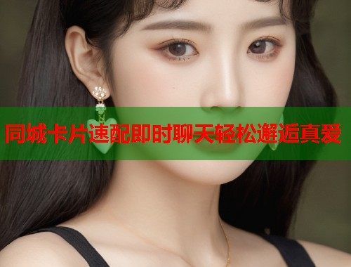 同城卡片速配即时聊天轻松邂逅真爱 第2张 同城卡片速配即时聊天轻松邂逅真爱 第2张