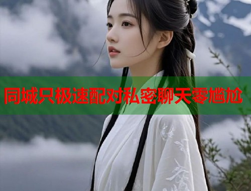 同城只极速配对私密聊天零尴尬