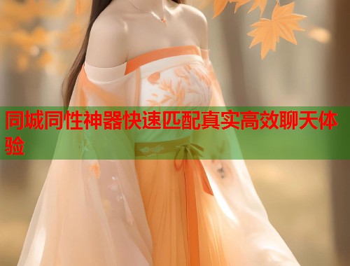 同城同性神器快速匹配真实高效聊天体验