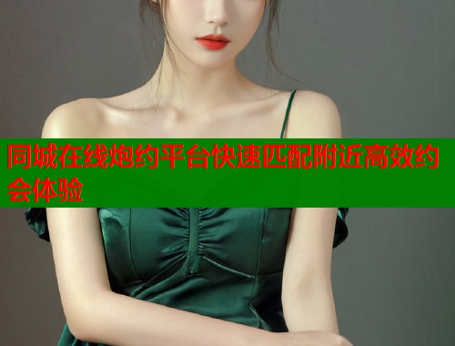 同城在线炮约平台快速匹配附近高效约会体验  第1张
