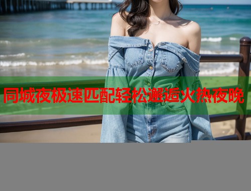 同城夜极速匹配轻松邂逅火热夜晚 第2张 同城夜极速匹配轻松邂逅火热夜晚 第2张